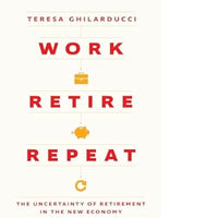 Work, Retire, Repeat: The Uncertainty of Retirement in the New Economy (1ST ed.)