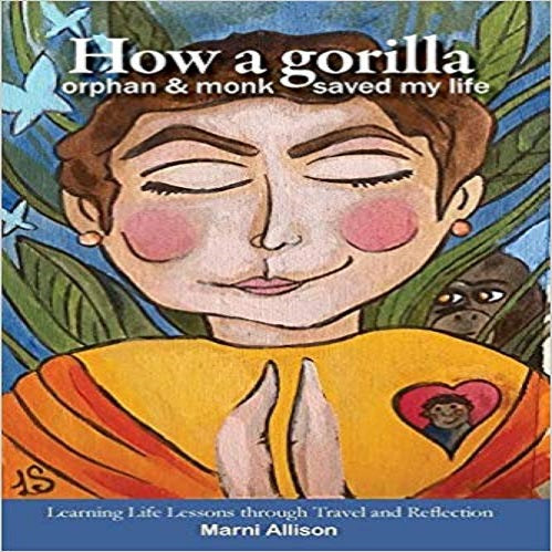 How a Gorilla, Orphan, and Monk Saved My Life: Learning Life Lessons through Travel and