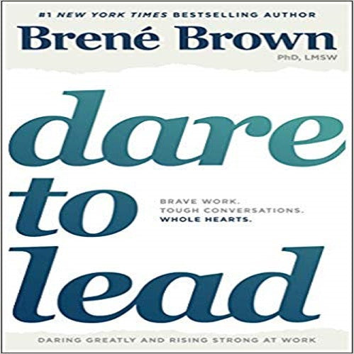 Dare to Lead: Brave Work, Tough Conversations, Whole Hearts