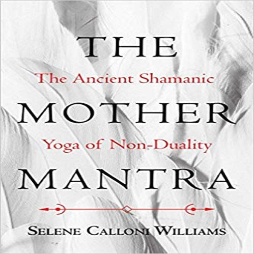 The Mother Mantra: The Ancient Shamanic Yoga of Non-duality