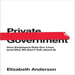 Private Government: How Employers Rule Our Lives