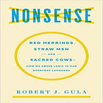 Nonsense:Red Herrings, Straw Men and Sacred Cows:How We Abuse Logic in Our Everyday
