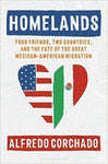 Homelands: Four Friends, Two Countries, and the Fate of the Great Mexican-American Migr