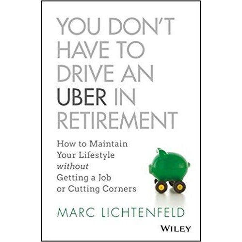 You Don't Have to Drive an Uber in Retirement: How to Maintain Your Lifestyle without