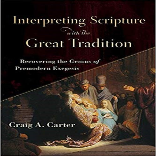 Interpreting Scripture with the Great Tradition: Recovering the Genius of Premodern Exeges