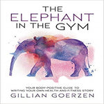 The Elephant in the Gym: Your Body-Positive Guide to Writing Your Own Health and Fitness