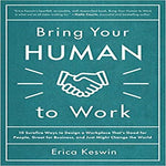 Bring Your Human to Work:10 Surefire Ways to Design a Workplace That Is Good for People