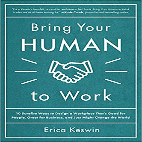 Bring Your Human to Work:10 Surefire Ways to Design a Workplace That Is Good for People
