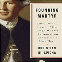 Founding Martyr: The Life and Death of Dr. Joseph Warren, the American Revolution's Lost