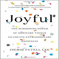 Joyful: The Surprising Power of Ordinary Things to Create Extraordinary Happiness