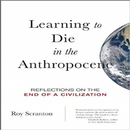 Learning to Die in the Anthropocene: Reflections on the End of a Civilization (City Lights O