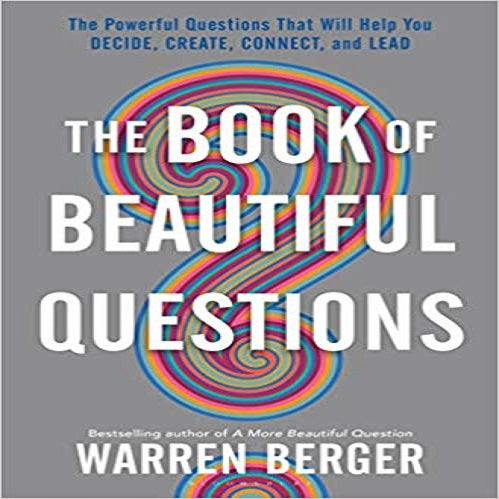 The Book of Beautiful Questions: The Powerful Questions That Will Help You Decide, Create