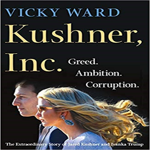 Kushner, Inc.: Greed. Ambition. Corruption.: The Extraordinary Story of Jared Kushner and