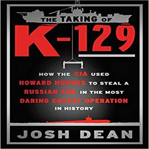The Taking of K-129: How the CIA Used Howard Hughes to Steal a Russian Sub in the Most