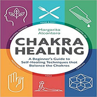 Chakra Healing: A Beginner's Guide to Self-healing Techniques That Balance the Chakras