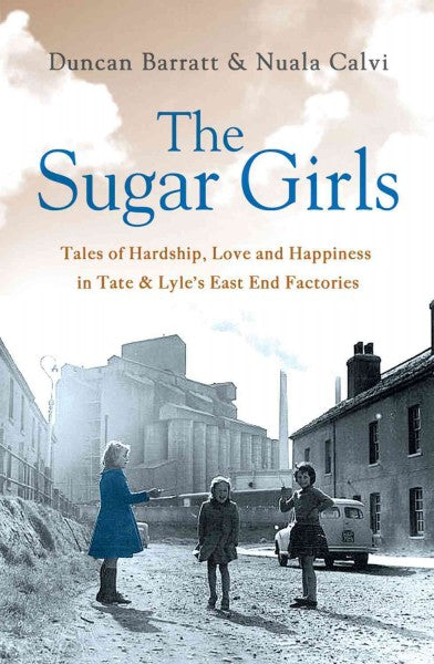 The Sugar Girls: Tales of Hardship, Love and Happiness in Tate & Lyle's East End