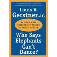 Who Says Elephants Can't Dance?: Leading a Great Enterprise Through Dramatic Change