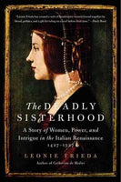 The Deadly Sisterhood: A Story of Women, Power, and Intrigue in the Italian Renaissance, 1427-1527