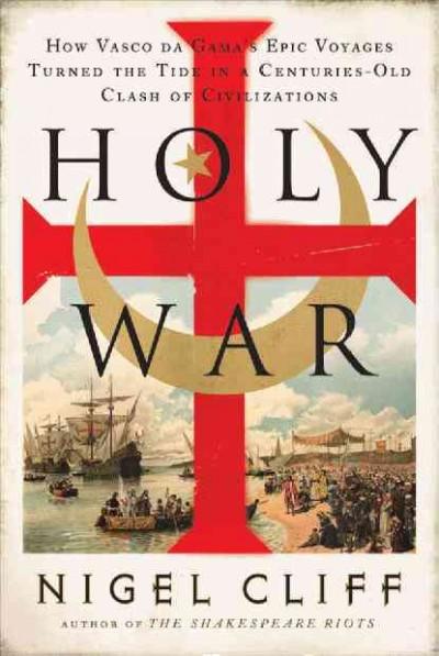 Holy War: How Vasco Da Gama's Epic Voyages Turned the Tide in a Centuries-old Clash of Civilizations