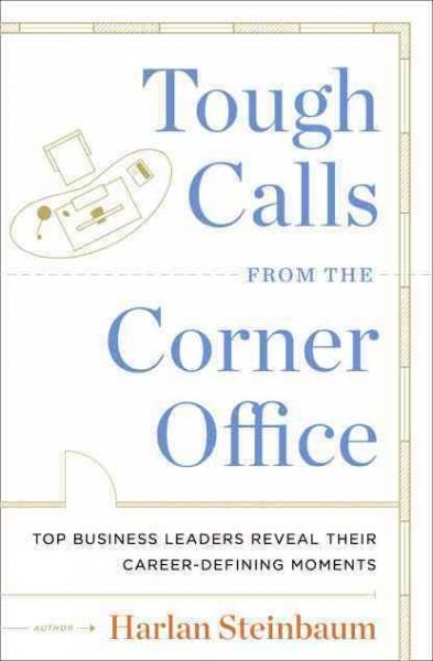 Tough Calls from the Corner Office: Top Business Leaders Reveal Their Career-Defining Moments