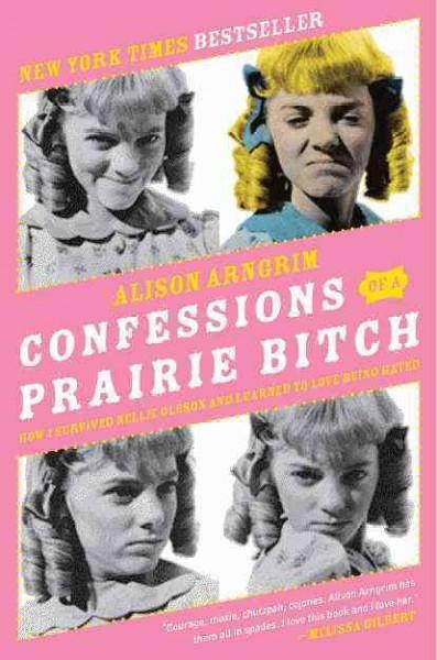Confessions of a Prairie Bitch: How I Survived Nellie Oleson & Learned to Love Being Hated