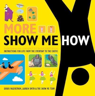 More Show Me How: Everything We Couldn't Fit in the FIrst Book, Instructions For LIfe From The Everyday to the Exotic (Show Me How)