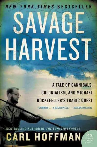 Savage Harvest: A Tale of Cannibals, Colonialism, and Michael Rockefeller's Tragic Quest: Savage Harvest: A Tale of Cannibals, Colonialism, and Michael Rockefeller's Tragic Quest for Primitive Art