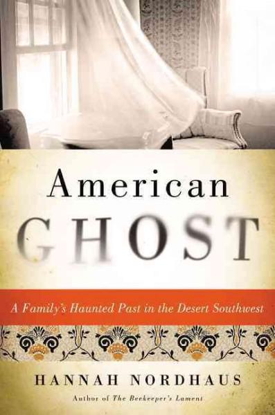 American Ghost: A Family's Haunted Past in the Desert Southwest: American Ghost: The True Story of a Family's Haunted Past in the Desert Southwest