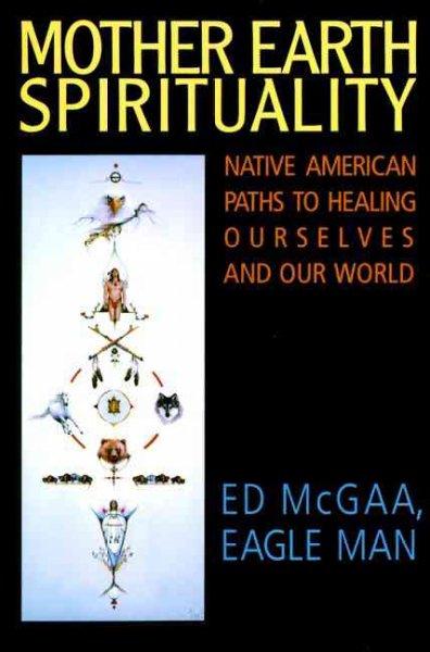 Mother Earth Spirituality: Native American Paths to Healing Ourselves and Our World