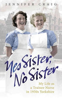 Yes Sister, No Sister: My Life As a Trainee Nurse in 1950s Yorkshire