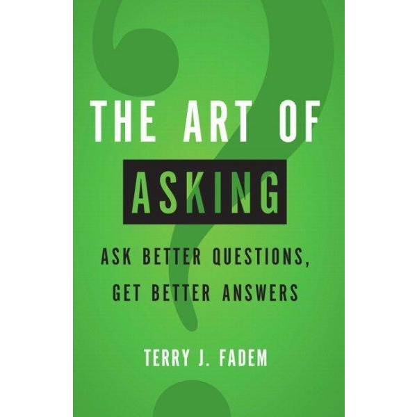 The Art of Asking: Ask Better Questions, Get Better Answers: The Art of Asking