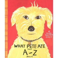What Pete Ate from a to Z: Where We Explore the English Alphabet (In Its Entirety) in Which a Certain Dog Devours a Myriad of Items Which He Should Not
