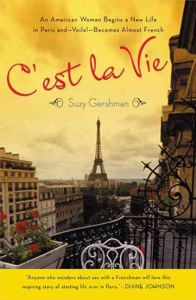 C'est La Vie: An American Woman Begins a New Life in Paris and - Voila! - Becomes Almost French