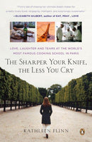 The Sharper Your Knife, the Less You Cry: Love, Laughter, and Tears in Paris at the World's Most Famous Cooking School