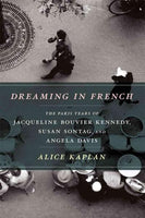 Dreaming in French: The Paris Years of Jacqueline Bouvier Kennedy, Susan Sontag, and Angela Davis