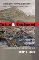 The Art of Not Being Governed: An Anarchist History of Upland Southeast Asia (Agrarian Studies)