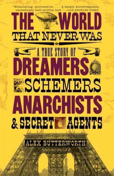 The World That Never Was: A True Story of Dreamers, Schemers, Anarchists, and Secret Agents
