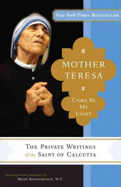 Mother Teresa: Come Be My Light: The Private Writings of the ""Saint of Calcutta""