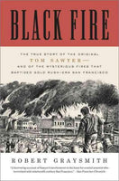 Black Fire: The True Story of the Original Tom Sawyer and of the Mysterious Fires That Baptized Gold Rush Era San Francisco