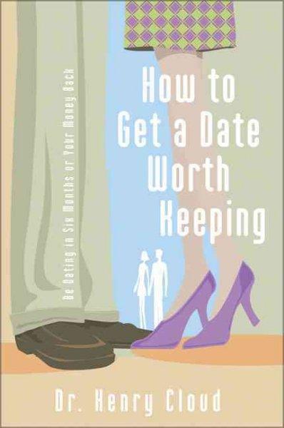 How To Get A Date Worth Keeping: Be Dating In Six Months Or Your Money Back