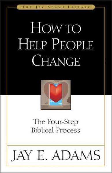 How to Help People Change: The Four-Step Biblical Process (Jay Adams Library)