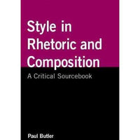 Style in Rhetoric and Composition: A Critical Sourcebook: Style in Rhetoric and Composition