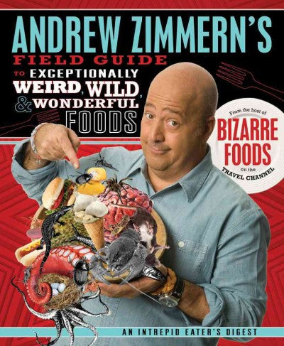Andrew Zimmern's Field Guide to Exceptionally Weird, Wild, & Wonderful Foods: An Intrepid Eater's Digest