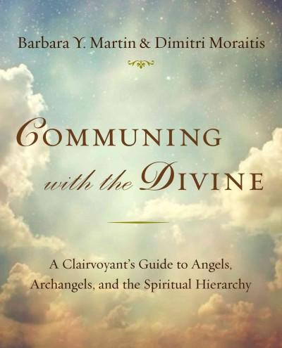 Communing With the Divine: A Clairvoyant's Guide to Angels, Archangels and the Spiritual Hierarchy