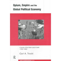 Opium, Empire and the Global Political Economy: A Study of the Asian Opium Trade 1750-1950 (Asia's Transformations): Opium, Empire and the Global Political Economy