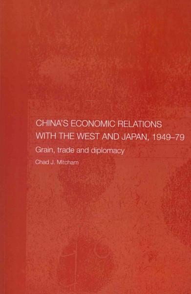 China's Economic Relations with the West and Japan, 1949-79: Grain, trade and diplomacy (Routledge Studies on the Chinese Economy): China's Economic Relations with the West and Japan, 1949-79