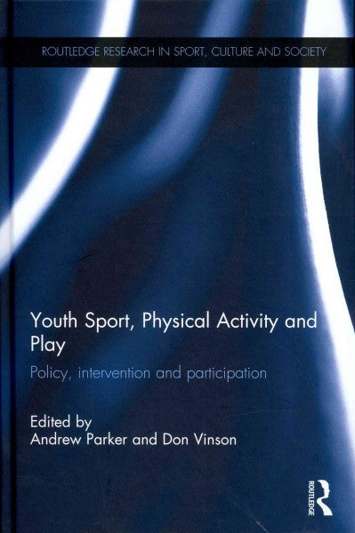 Youth Sport, Physical Activity and Play: Policy, interventions and participation (Routledge research in sport, culture and society)
