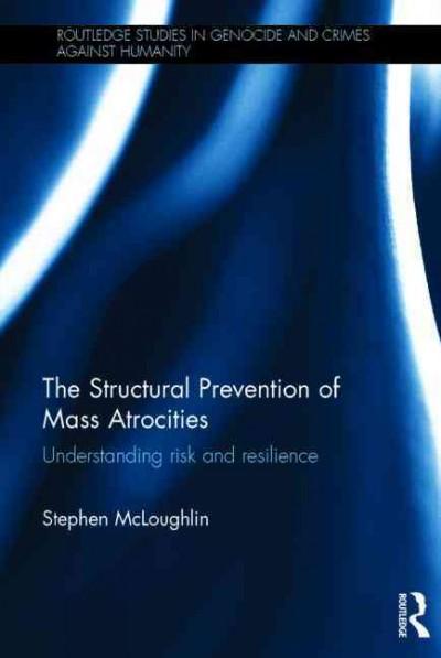 The Structural Prevention of Mass Atrocities: Understanding Risk and Resilience (Routledge Studies in Genocide and Crimes Against Humanity)