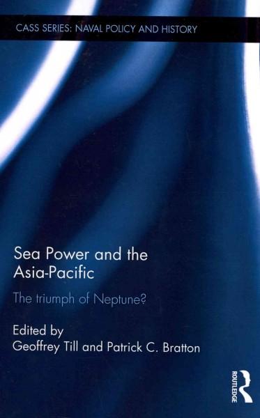 Sea Power and the Asia-Pacific: The Triumph of Neptune? (Cass Series: Naval Policy and History)