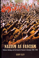 Nazism As Fascism: Violence, Ideology, and the Ground of Consent in Germany 1930-1945